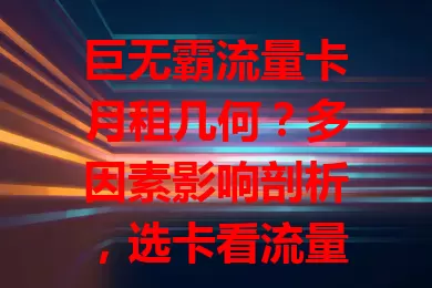 巨无霸流量卡月租几何？多因素影响剖析，选卡看流量需求，防隐藏费用，畅享实惠网络