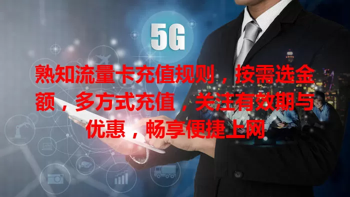 熟知流量卡充值规则，按需选金额，多方式充值，关注有效期与优惠，畅享便捷上网