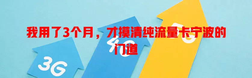 我用了3个月，才摸清纯流量卡宁波的门道