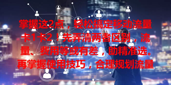 掌握这2点，轻松搞定移动流量卡1卡2！先弄清两者区别，流量、费用等或有差，助精准选。再掌握使用技巧，合理规划流量，不同场景灵活切换。关注优惠活动，节省费用，畅享便捷网络！