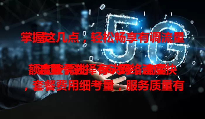 掌握这几点，轻松畅享有调流量卡

流量卡选择有诀窍，流量额度按需挑，5G 网络速度快，套餐费用细考量，服务质量有保障。把握流量额度、网络速度、套餐费用和服务质量，轻松选出有调流量卡，畅享网络世界