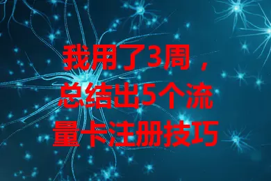 我用了3周，总结出5个流量卡注册技巧
