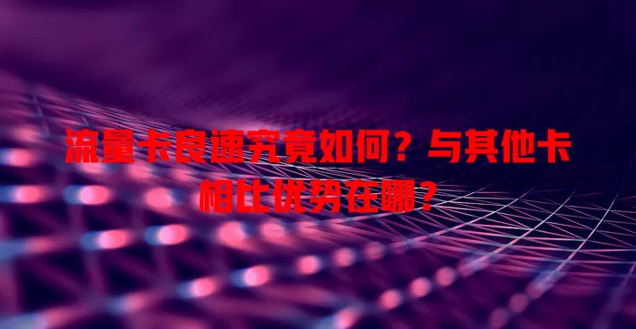 流量卡良速究竟如何？与其他卡相比优势在哪？