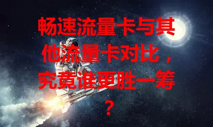 畅速流量卡与其他流量卡对比，究竟谁更胜一筹？