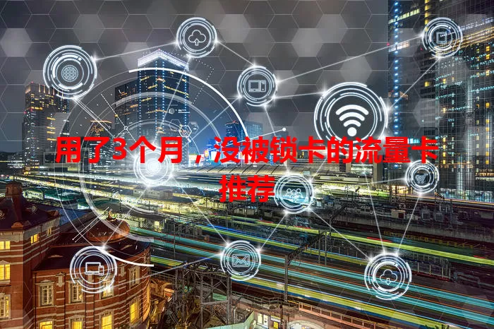 用了3个月，没被锁卡的流量卡推荐