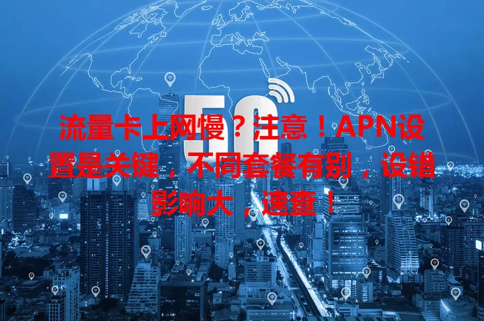流量卡上网慢？注意！APN设置是关键，不同套餐有别，设错影响大，速查！