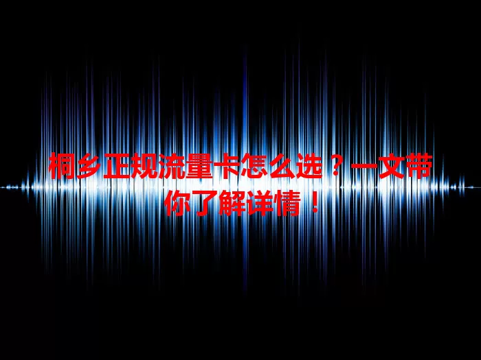 桐乡正规流量卡怎么选？一文带你了解详情！