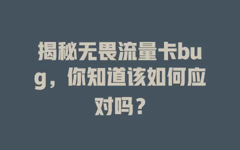揭秘无畏流量卡bug，你知道该如何应对吗？