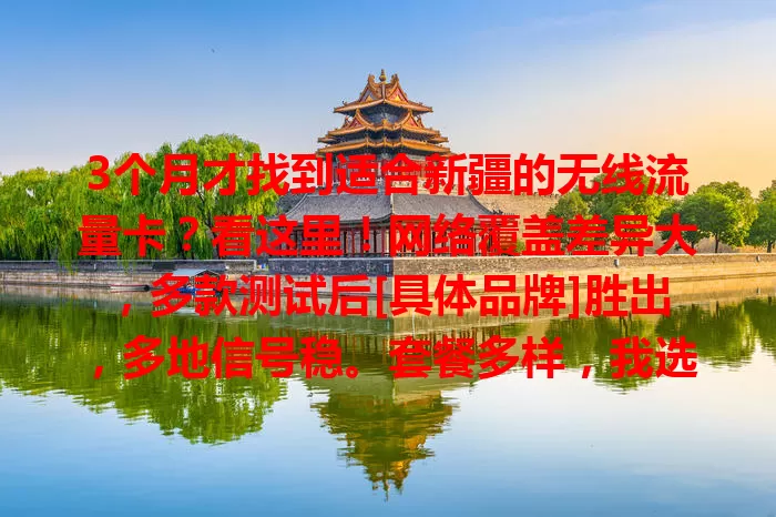 3个月才找到适合新疆的无线流量卡？看这里！网络覆盖差异大，多款测试后[具体品牌]胜出，多地信号稳。套餐多样，我选每月[X]GB超实用，超套费用合理。网速快，客服响应快，想在新疆畅享网络，快来参考！