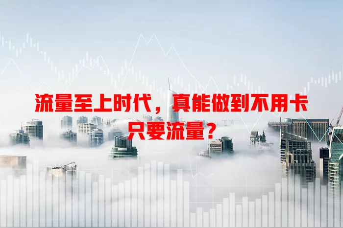 流量至上时代，真能做到不用卡只要流量？