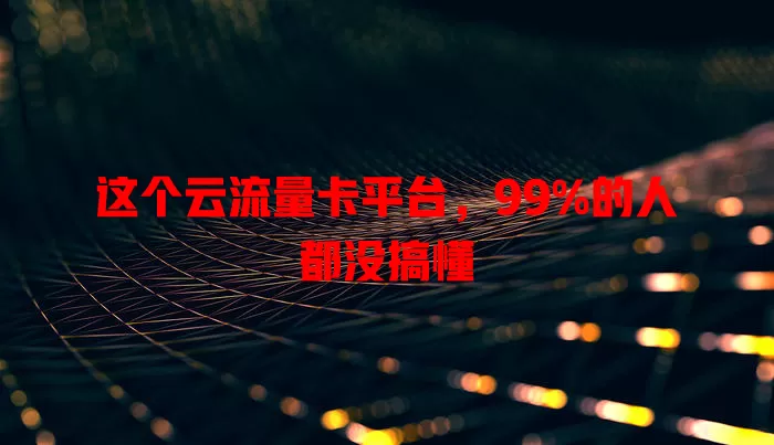 这个云流量卡平台，99%的人都没搞懂