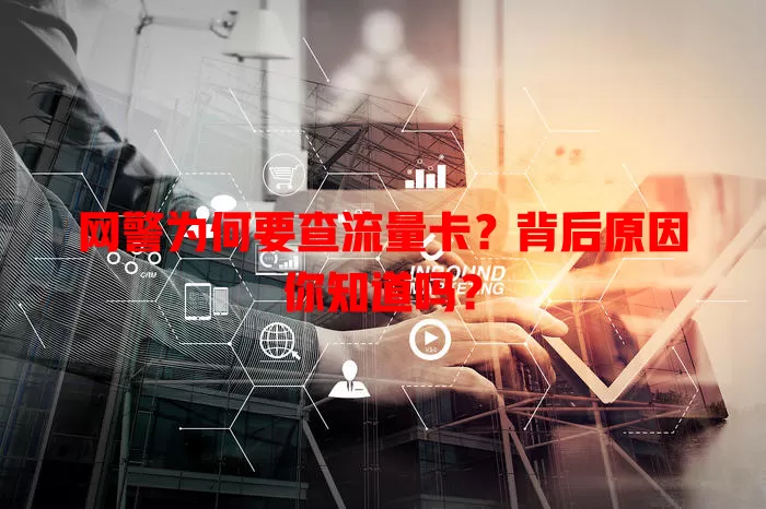网警为何要查流量卡？背后原因你知道吗？
