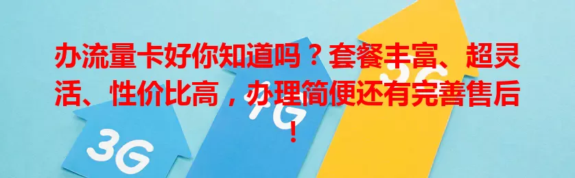 办流量卡好你知道吗？套餐丰富、超灵活、性价比高，办理简便还有完善售后！