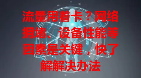 流量用着卡？网络拥堵、设备性能等因素是关键，快了解解决办法