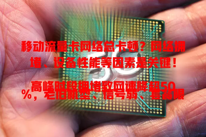 移动流量卡网络总卡顿？网络拥堵、设备性能等因素是关键！

高峰时段拥堵致网速降超50%，老旧机型、信号弱、套餐限制也会让卡。解决卡顿要避开拥堵、更新设备、保持信号连接并了解套餐，畅享稳定网络