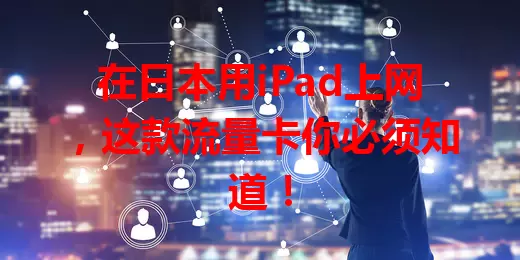 在日本用iPad上网，这款流量卡你必须知道！