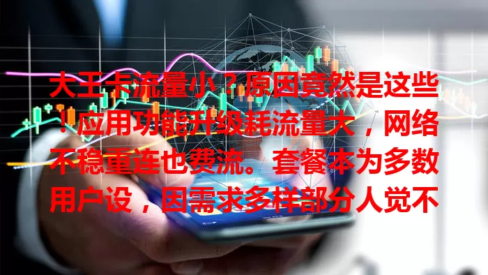 大王卡流量小？原因竟然是这些！应用功能升级耗流量大，网络不稳重连也费流。套餐本为多数用户设，因需求多样部分人觉不够。还有应对招，快来看！