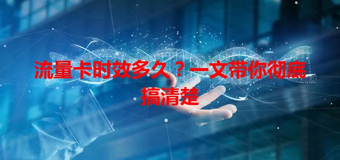 流量卡时效多久？一文带你彻底搞清楚