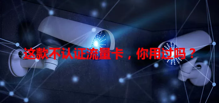 这款不认证流量卡，你用过吗？