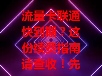 流量卡联通快到期？这份续费指南请查收！先摸清套餐详情，按需选；留意续费优惠，享实惠；记好时间节点，别错过。谨慎考量各因素，畅享联通高效网络，让网络生活时刻顺畅！
