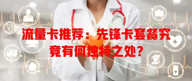 流量卡推荐：先锋卡套餐究竟有何独特之处？