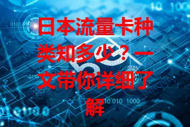 日本流量卡种类知多少？一文带你详细了解