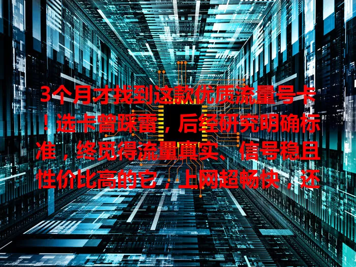 3个月才找到这款优质流量号卡！选卡曾踩雷，后经研究明确标准，终觅得流量真实、信号稳且性价比高的它，上网超畅快，还在愁的你也快来找找吧