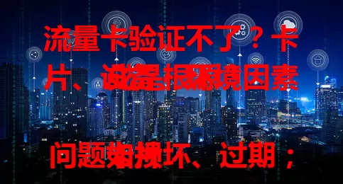 流量卡验证不了？卡片、设备、环境因素或是根源！

卡片问题如损坏、过期；设备网络设置有误，卡槽故障；环境信号干扰，运营商网络波动。遇此莫慌，按步骤检查，还不行联系客服找根源，畅享流量！