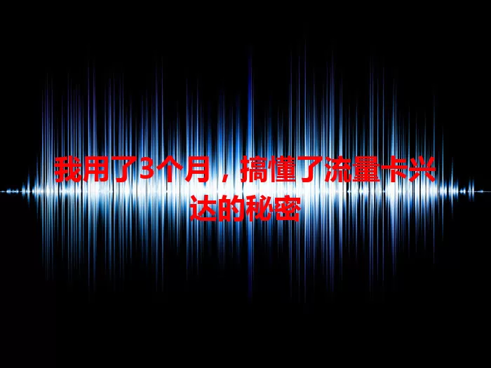 我用了3个月，搞懂了流量卡兴达的秘密