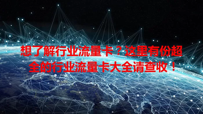 想了解行业流量卡？这里有份超全的行业流量卡大全请查收！