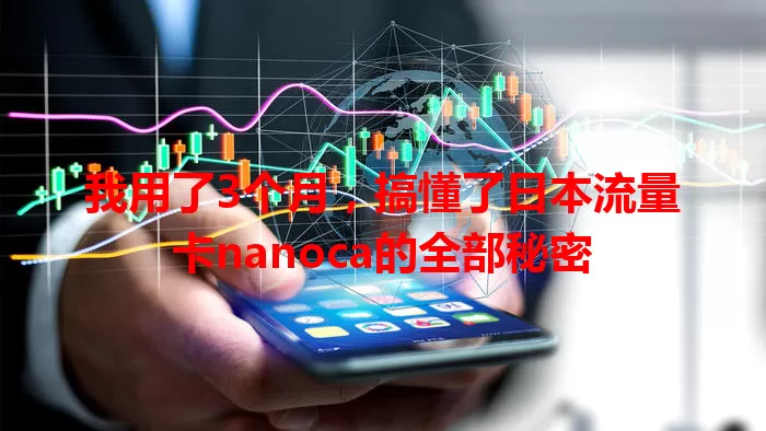 我用了3个月，搞懂了日本流量卡nanoca的全部秘密