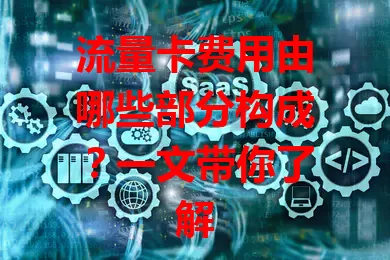 流量卡费用由哪些部分构成？一文带你了解