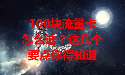100块流量卡怎么选？这几个要点你得知道
