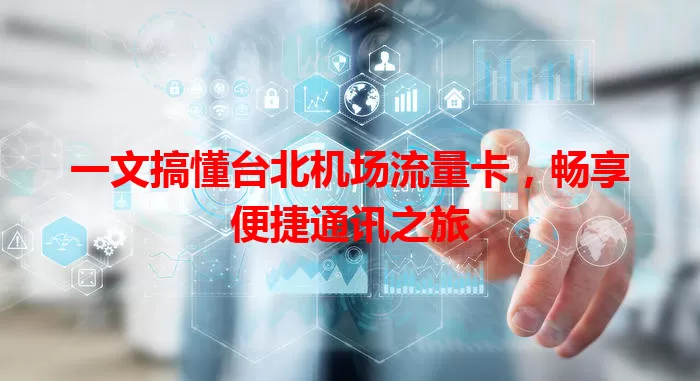 一文搞懂台北机场流量卡，畅享便捷通讯之旅
