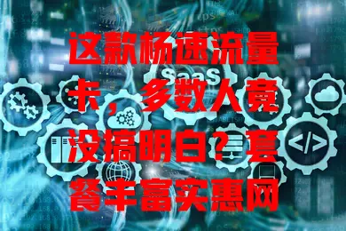 这款杨速流量卡，多数人竟没搞明白？套餐丰富实惠网速快还便捷，却有不少疑惑