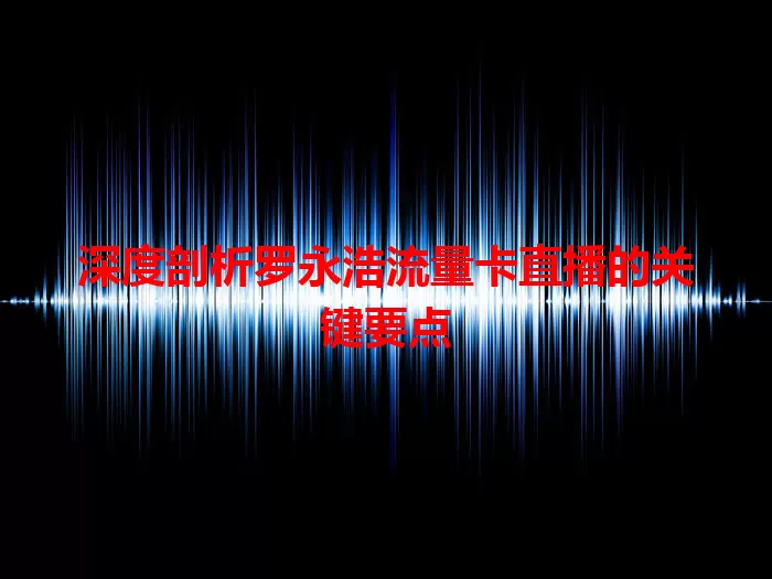 深度剖析罗永浩流量卡直播的关键要点