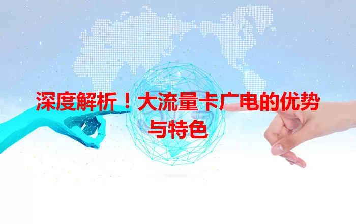 深度解析！大流量卡广电的优势与特色
