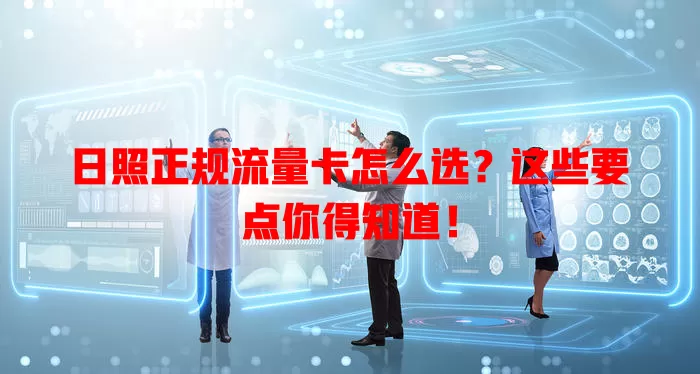 日照正规流量卡怎么选？这些要点你得知道！