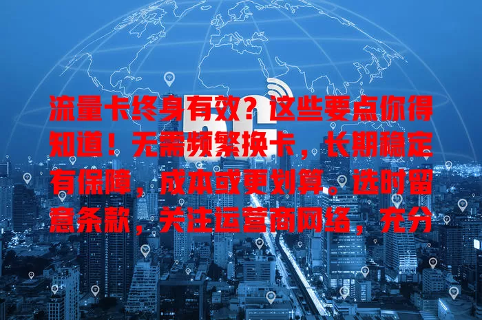 流量卡终身有效？这些要点你得知道！无需频繁换卡，长期稳定有保障，成本或更划算。选时留意条款，关注运营商网络，充分了解谨慎选，让流量卡为网络生活添便利