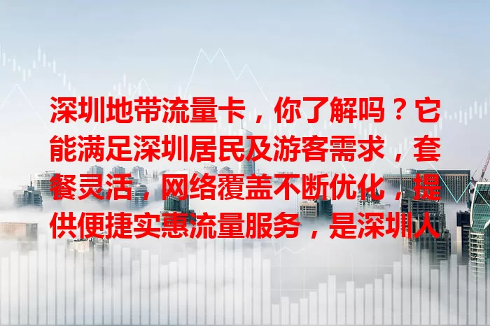 深圳地带流量卡，你了解吗？它能满足深圳居民及游客需求，套餐灵活，网络覆盖不断优化，提供便捷实惠流量服务，是深圳人上网重要选择