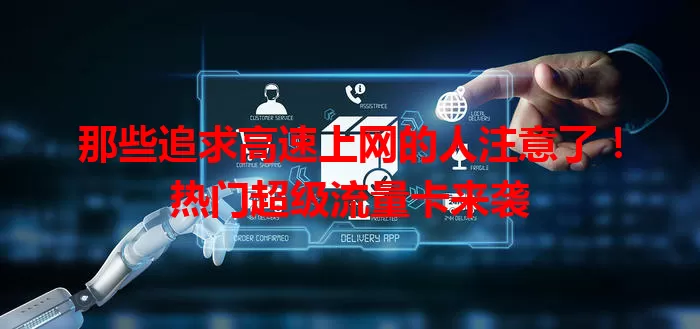 那些追求高速上网的人注意了！热门超级流量卡来袭