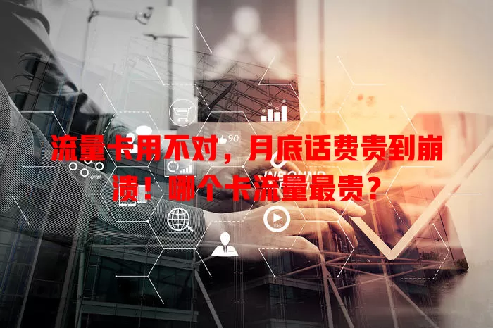 流量卡用不对，月底话费贵到崩溃！哪个卡流量最贵？