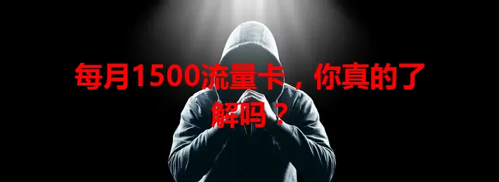 每月1500流量卡，你真的了解吗？