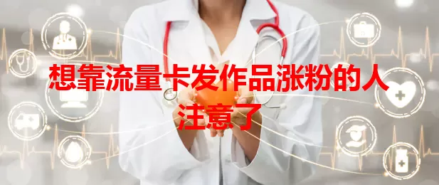 想靠流量卡发作品涨粉的人注意了