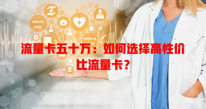 流量卡五十万：如何选择高性价比流量卡？