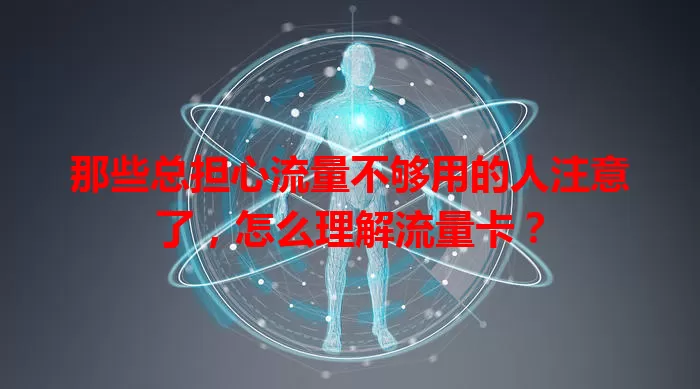 那些总担心流量不够用的人注意了，怎么理解流量卡？