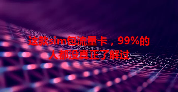 这款sim包流量卡，99%的人都没真正了解过