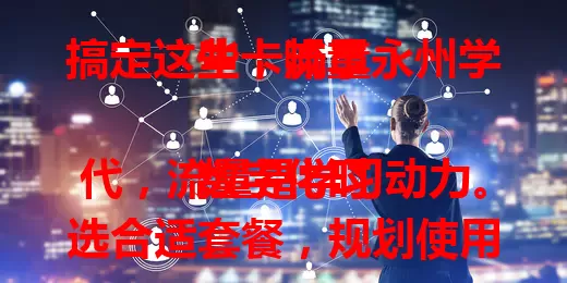 搞定这些，畅享永州学生卡流量

数字化时代，流量是学习动力。选合适套餐，规划使用时间，掌握省流技巧，注意网络安全，永州学生就能畅快用卡流量，收获知识乐趣 。