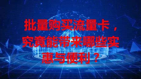 批量购买流量卡，究竟能带来哪些实惠与便利？