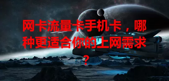 网卡流量卡手机卡，哪种更适合你的上网需求？